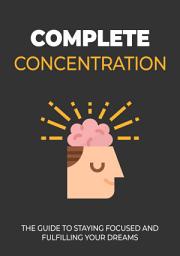 Icon image Complete Concentration: The guide to staying focused and fulfilling your dreams