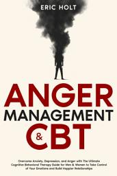 Icon image Anger Management & CBT: Overcome Anxiety, Depression, and Anger with The Ultimate Cognitive Behavioral Therapy Guide for Men & Women to Take Control of Your Emotions and Build Happier Relationships.