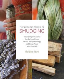 Icon image The Healing Power of Smudging: Cleansing Rituals to Purify Your Home, Attract Positive Energy and Bring Peace into Your Life