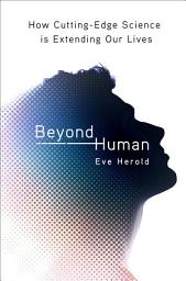 Icon image Beyond Human: How Cutting-Edge Science is Extending Our Lives