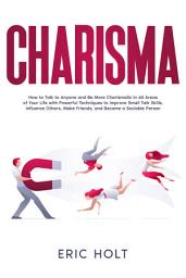 Icon image Charisma: How to Talk to Anyone and Be More Charismatic in All Areas of Your Life with Powerful Techniques to Improve Small Talk Skills, Influence Others, Make Friends, and Become a Sociable Person.