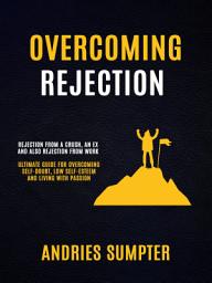 Icon image Overcoming Rejection: Rejection From A Crush, An Ex And Also Rejection From Work (Ultimate Guide For Overcoming Self-doubt, Low Self-esteem And Living With Passion)