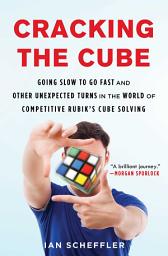 Icon image Cracking the Cube: Going Slow to Go Fast and Other Unexpected Turns in the World of Competitive Rubik's Cube Solving