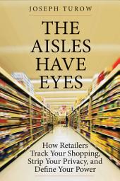 Icon image The Aisles Have Eyes: How Retailers Track Your Shopping, Strip Your Privacy, and Define Your Power