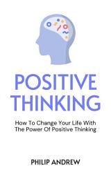 Icon image Positive Thinking: How To Change Your Life With The Power Of Positive Thinking