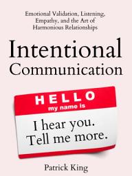 Icon image Intentional Communication: Emotional Validation, Listening, Empathy, and the Art of Harmonious Relationships