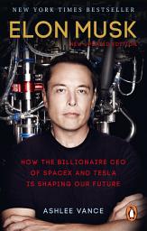 Icon image Elon Musk: How the Billionaire CEO of SpaceX and Tesla is Shaping our Future
