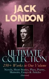 Icon image JACK LONDON Ultimate Collection: 250+ Works in One Volume: Novels, Short Stories, Plays, Poetry, Memoirs, Essays & Articles (Illustrated): The Call of the Wild, The Sea-Wolf, White Fang, The Iron Heel, The Scarlet Plague, A Son of the Sun, Son of the Wolf, South Sea Tales, Children of the Frost, John Barleycorn, The War of the Classes…