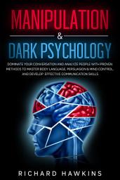 Icon image Manipulation & Dark Psychology: Dominate Your Conversation and Analyze People With Proven Methods to Master Body Language, Persuasion & Mind Control, and Develop Effective Communication Skills