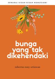 Icon image Bunga yang Tak Dikehendaki: Senarai Kisah-Kisah Manusiawi