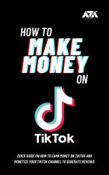 Icon image How to Make Money on TikTok: Quick Guide on How to Earn Money on TikTok and Monetize Your TikTok Channel to Generate Revenue