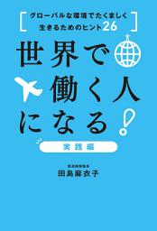 Icon image 世界で働く人になる！実践編: グローバルな環境でたくましく生きるためのヒント26