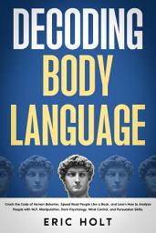 Icon image Decoding Body Language: Crack the Code of Human Behavior, Speed Read People Like a Book, and Learn How to Analyze People with NLP, Manipulation, Dark Psychology, Mind Control, and Persuasion Skills.