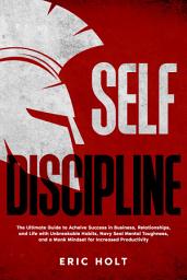 Icon image Self Discipline: The Ultimate Guide to Achieve Success in Business, Relationships, and Life with Unbreakable Habits, Navy Seal Mental Toughness, and a Monk Mindset for Increased Productivity