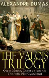 Icon image THE VALOIS TRILOGY: Queen Margot, Chicot de Jester & The Forty-Five Guardsmen: Historical Novels set in the Time of French Wars of Religion