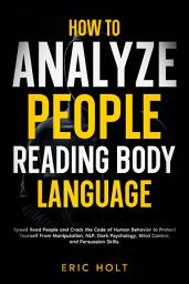 Icon image How To Analyze People Reading Body Language: Speed Read People and Crack the Code of Human Behavior to Protect Yourself From Manipulation, NLP, Dark Psychology, Mind Control, and Persuasion Skills.