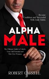 Icon image Alpha Male: Become Confident and Successful With Daily Habits (The Ultimate Guide to Unlock Your Full Potential and Win Over Women)