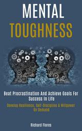 Icon image Mental Toughness: Beat Procrastination And Achieve Goals For Success In Life (Develop Resilience, Self-Discipline & Willpower on Demand)