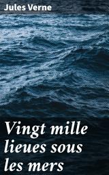 Icon image Vingt mille lieues sous les mers: Exploration sous-marine et aventures fantastiques au cœur des océans avec le mystérieux capitaine Nemo