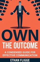 Icon image Own The Outcome: A Condensed Guide For Effective Communication