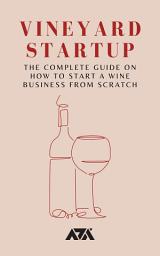 Icon image Vineyard Startup: The Complete Guide on How To Start a Wine Business From Scratch