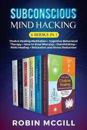 Icon image Subconscious Mind Hacking (6 Books in 1): Chakra Healing Meditation + Cognitive Behavioral Therapy + How to Stop Worryng + Overthinking + Reiki Healing + Relaxation and Stress Reduction