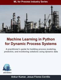 Icon image Machine Learning in Python for Dynamic Process Systems: A practitioner’s guide for building process modeling, predictive, and monitoring solutions using dynamic data