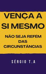 Icon image Vença a Si Mesmo: Não Seja Refém das Circunstâncias
