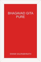 Icon image Bhagavad Gita - Pure - A Comprehensive Study without Sectarian Contamination: By Swami Saurabhnath