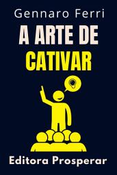 Icon image A Arte De Cativar: Desperte O Poder De Encantar Pessoas