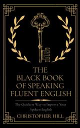 Icon image The Black Book of Speaking Fluent English: The Quickest Way to Improve Your Spoken English