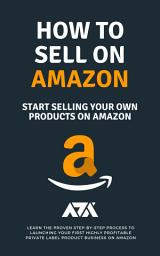 Icon image How to Sell on Amazon (Start Selling Your Own Products On Amazon): Learn The Proven Step-By-Step Process To Launching Your First Highly Profitable Private Label Product Business On Amazon