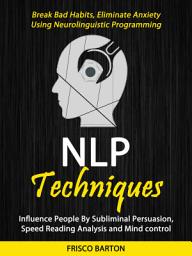 Icon image Nlp Techniques: Influence People By Subliminal Persuasion, Speed Reading Analysis and Mind control (Break Bad Habits, Eliminate Anxiety Using Neurolinguistic Programming)