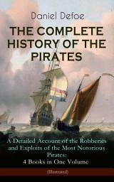 Icon image THE COMPLETE HISTORY OF THE PIRATES – A Detailed Account of the Robberies and Exploits of the Most Notorious Pirates: 4 Books in One Volume (Illustrated): A General History of the Pirates + The King of Pirates (The Story Of The Arch Pirate Henry Avery) + The Story Of The Notorious Pirate John Gow (Including the Biography of the Author)