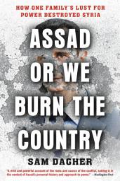 Icon image Assad or We Burn the Country: How One Family's Lust for Power Destroyed Syria