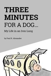 Icon image Three Minutes for a Dog: My Life in an Iron Lung