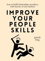 Icon image Improve Your People Skills: How to Build Relationships Anywhere, with Anyone, in Any Situation