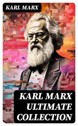 Icon image KARL MARX Ultimate Collection: Capital, Communist Manifesto, Wage Labor and Capital, Critique of the Gotha Program, Wages, Price and Profit, Theses on Feuerbach