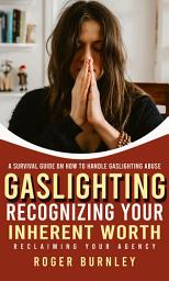 Icon image Gaslighting: A Survival Guide on How to Handle Gaslighting Abuse(Recognizing Your Inherent Worth, Reclaiming Your Agency)