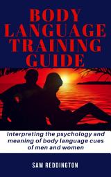 Icon image Body Language Training Guide: Interpreting the psychology and meaning of body language cues of men and women