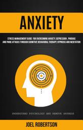 Icon image Anxiety: Stress Management Guide for Overcoming Anxiety, Depression, Phobias, and Panic Attacks Through Cognitive Behavioral Therapy, Hypnosis and Meditation: Understand Psychology and Remove Shyness