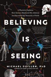 Icon image Believing Is Seeing: A Physicist Explains How Science Shattered His Atheism and Revealed the Necessity of Faith