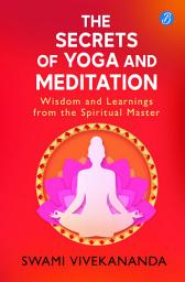 Icon image The Secrets of Yoga and Meditation: Wisdom and Learnings from the Spiritual Master | Learn Yoga from Swami Vivekananda