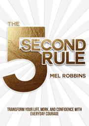 Icon image The 5 Second Rule: Transform Your Life, Work, and Confidence with Everyday Courage