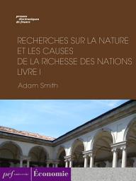 Icon image Recherches sur la nature et les causes de la richesse des nations. Livre I