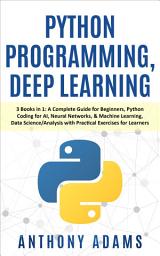 Icon image Python Programming, Deep Learning: 3 Books in 1: A Complete Guide for Beginners, Python Coding for Ai, Neural Networks, & Machine Learning, Data Science/Analysis with Practical Exercises for Learners