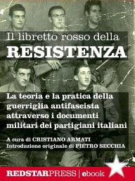 Icon image Il libretto rosso della Resistenza: La teoria e la pratica della guerriglia antifascista spiegata attraverso i documenti militari dei partigiani italiani
