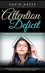 Icon image Attention Deficit: Understanding Symptoms Diagnosis and Treatment of Adhd (Winning Strategies to Empower You or Your Child to Overcome Attention Deficit)