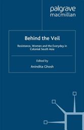 Icon image Behind the Veil: Resistance, Women and the Everyday in Colonial South Asia