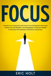 Icon image Focus: Transform Your Productivity with Proven Focus Techniques & Mind Hacks to Boost Your Self Discipline, Time Management, and Growth Mindset to Overcome Procrastination, Distractions, and Burnout.